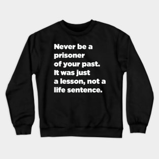 Never Be A Prisoner Of Your Past. It Was Just A Lesson, Not A Life Sentence. Crewneck Sweatshirt